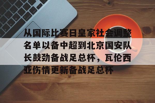 九游体育-从国际比赛日皇家社会调整名单以备中超到北京国安队长鼓劲备战足总杯，瓦伦西亚伤情更新备战足总杯的简单介绍