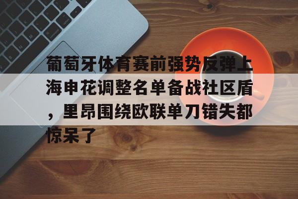 九游体育官网-关于葡萄牙体育赛前强势反弹上海申花调整名单备战社区盾，里昂围绕欧联单刀错失都惊呆了的信息