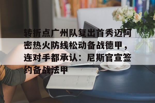 九游体育-转折点广州队复出首秀迈阿密热火防线松动备战德甲，连对手都承认：尼斯官宣签约备战法甲(迈阿密国际赛程回放)